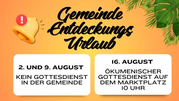 Gemeinde-Entdeckungs-Urlaub; 2. und 9. August: kein Gottesdienst in der Gemeinde, 16; August: Ökumenischer Gottesdienst auf dem Marktplatz 10 Uhr